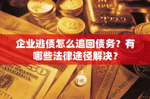 济南企业逃债怎么追回债务？有哪些法律途径解决？