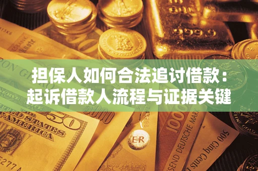 济南担保人如何合法追讨借款：起诉借款人流程与证据关键点
