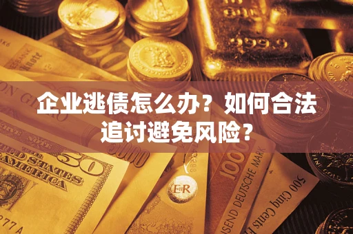 济南企业逃债怎么办？如何合法追讨避免风险？