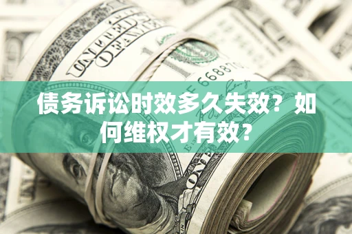 济南债务诉讼时效多久失效？如何维权才有效？