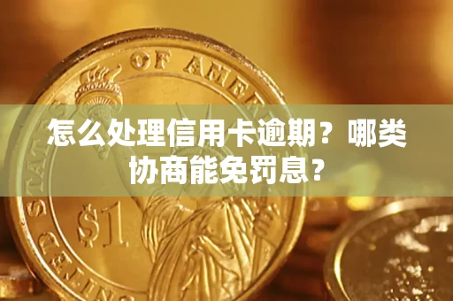 济南怎么处理信用卡逾期?哪类协商能免罚息? 济南怎么处理信用卡逾期?哪类协商能免罚息?